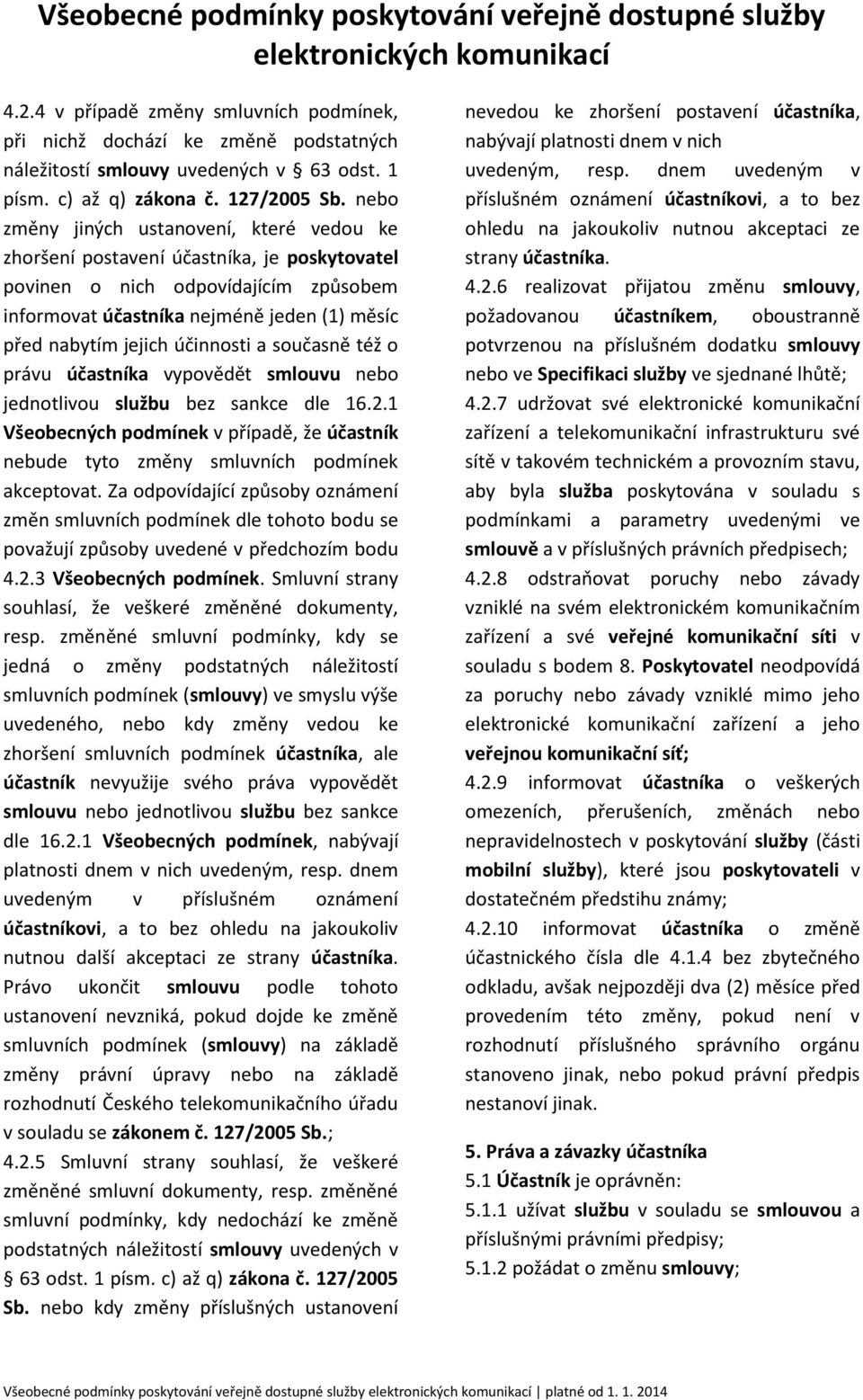 účinnosti a současně též o právu účastníka vypovědět smlouvu nebo jednotlivou službu bez sankce dle 16.2.1 Všeobecných podmínek v případě, že účastník nebude tyto změny smluvních podmínek akceptovat.