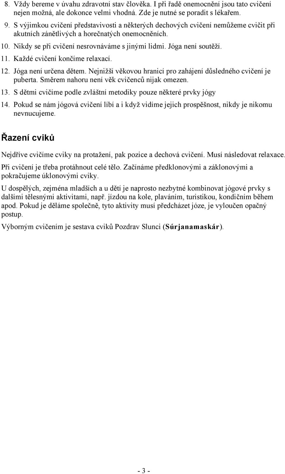 Jóga není soutěží. 11. Každé cvičení končíme relaxací. 12. Jóga není určena dětem. Nejnižší věkovou hranicí pro zahájení důsledného cvičení je puberta. Směrem nahoru není věk cvičenců nijak omezen.