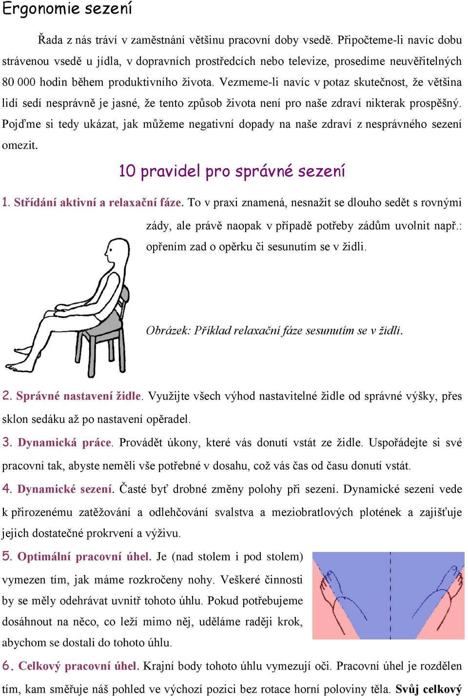 Vezmeme-li navíc v potaz skutečnost, že většina lidí sedí nesprávně je jasné, že tento způsob života není pro naše zdraví nikterak prospěšný.
