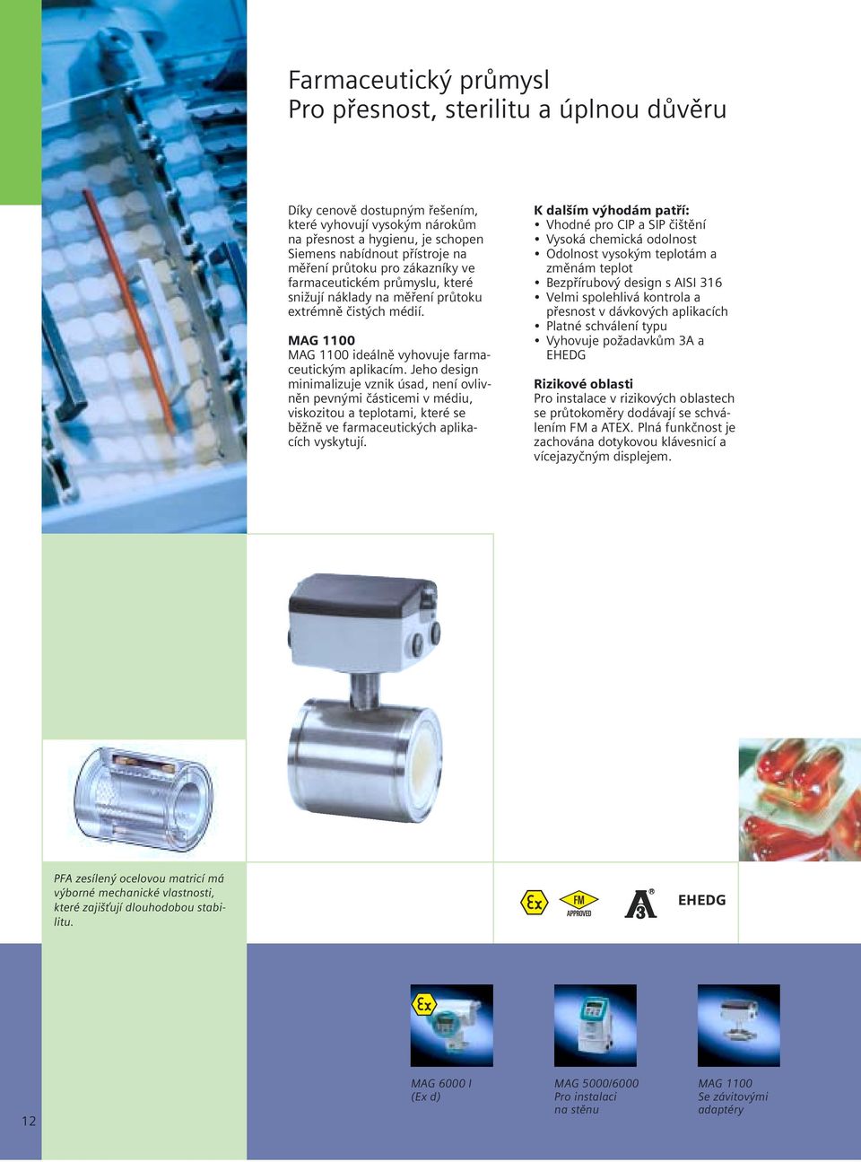 Jeho design minimalizuje vznik úsad, není ovlivněn pevnými částicemi v médiu, viskozitou a teplotami, které se běžně ve farmaceutických aplikacích vyskytují.