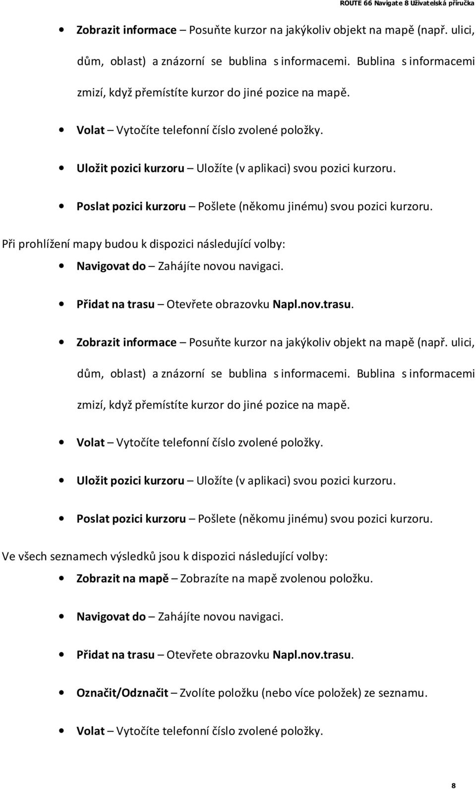 Poslat pozici kurzoru Pošlete (někomu jinému) svou pozici kurzoru. Při prohlížení mapy budou k dispozici následující volby: Navigovat do Zahájíte novou navigaci.
