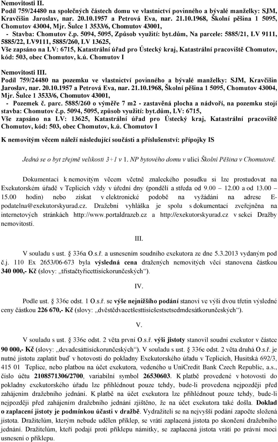 dům, Na parcele: 5885/21, LV 9111, 5885/22, LV9111, 5885/260, LV 13625, Vše zapsáno na LV: 6715, Katastrální úřad pro Ústecký kraj, Katastrální pracoviště Chomutov, kód: 503, obec Chomutov, k.ú. Chomutov I Nemovitosti III.