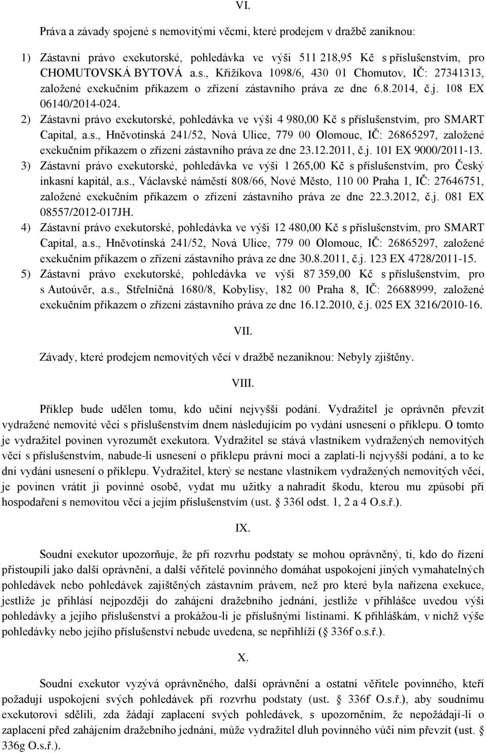 12.2011, č.j. 101 EX 9000/2011-13. 3) Zástavní právo exekutorské, pohledávka ve výši 1 265,00 Kč s příslušenstvím, pro Český inkasní kapitál, a.s., Václavské náměstí 808/66, Nové Město, 110 00 Praha 1, IČ: 27646751, založené exekučním příkazem o zřízení zástavního práva ze dne 22.