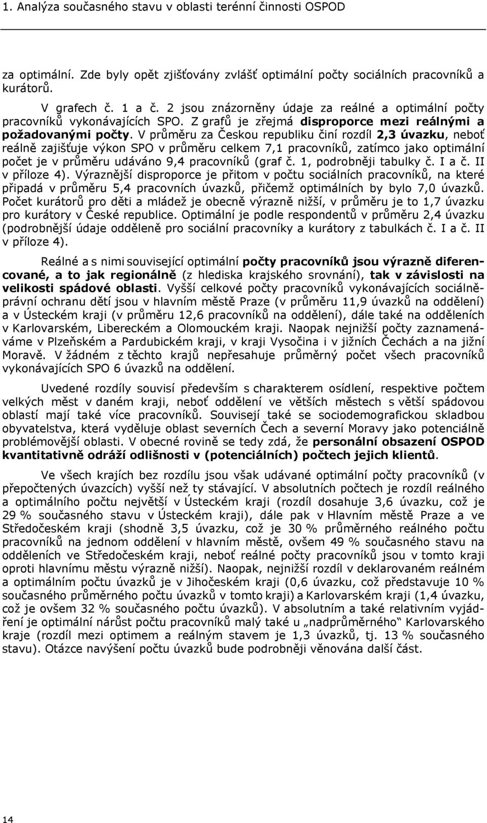 V průměru za Českou republiku činí rozdíl 2,3 úvazku, neboť reálně zajišťuje výkon SPO v průměru celkem 7,1 pracovníků, zatímco jako optimální počet je v průměru udáváno 9,4 pracovníků (graf č.