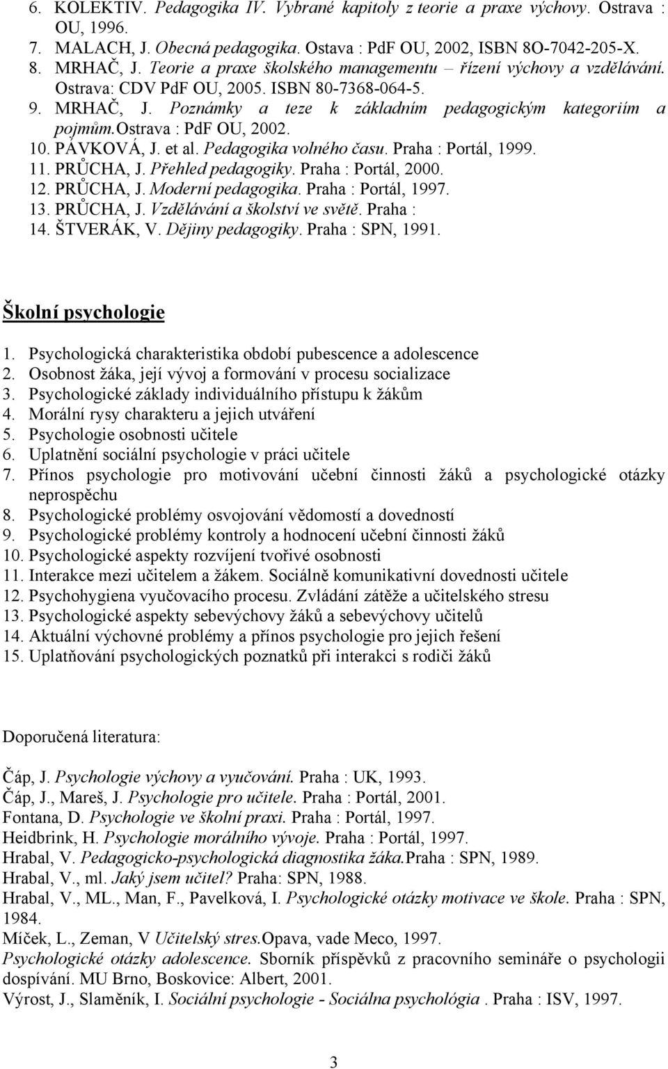 ostrava : PdF OU, 2002. 10. PÁVKOVÁ, J. et al. Pedagogika volného času. Praha : Portál, 1999. 11. PRŮCHA, J. Přehled pedagogiky. Praha : Portál, 2000. 12. PRŮCHA, J. Moderní pedagogika.
