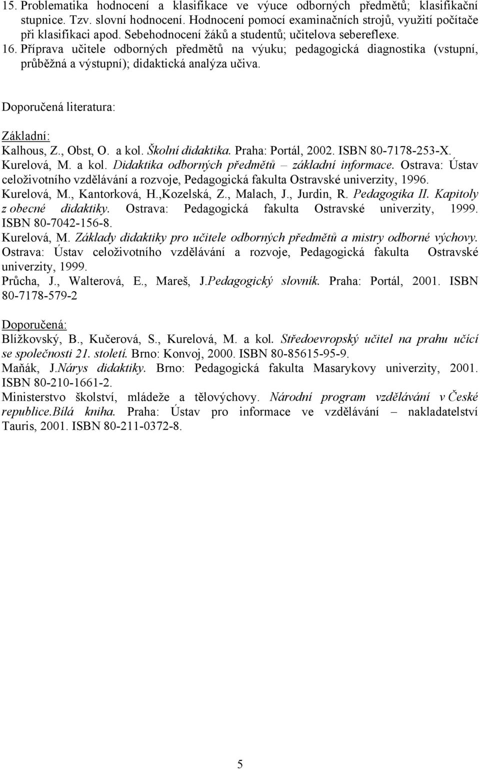 Základní: Kalhous, Z., Obst, O. a kol. Školní didaktika. Praha: Portál, 2002. ISBN 80-7178-253-X. Kurelová, M. a kol. Didaktika odborných předmětů základní informace.