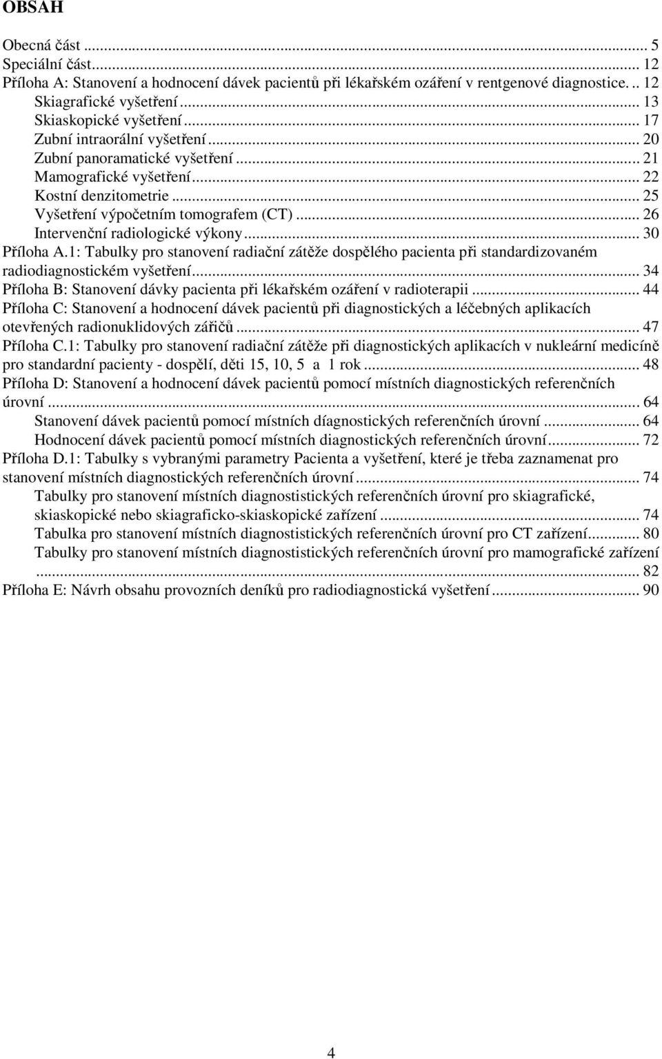 .. 26 Intervenční radiologické výkony... 30 Příloha A.1: Tabulky pro stanovení radiační zátěže dospělého pacienta při standardizovaném radiodiagnostickém vyšetření.