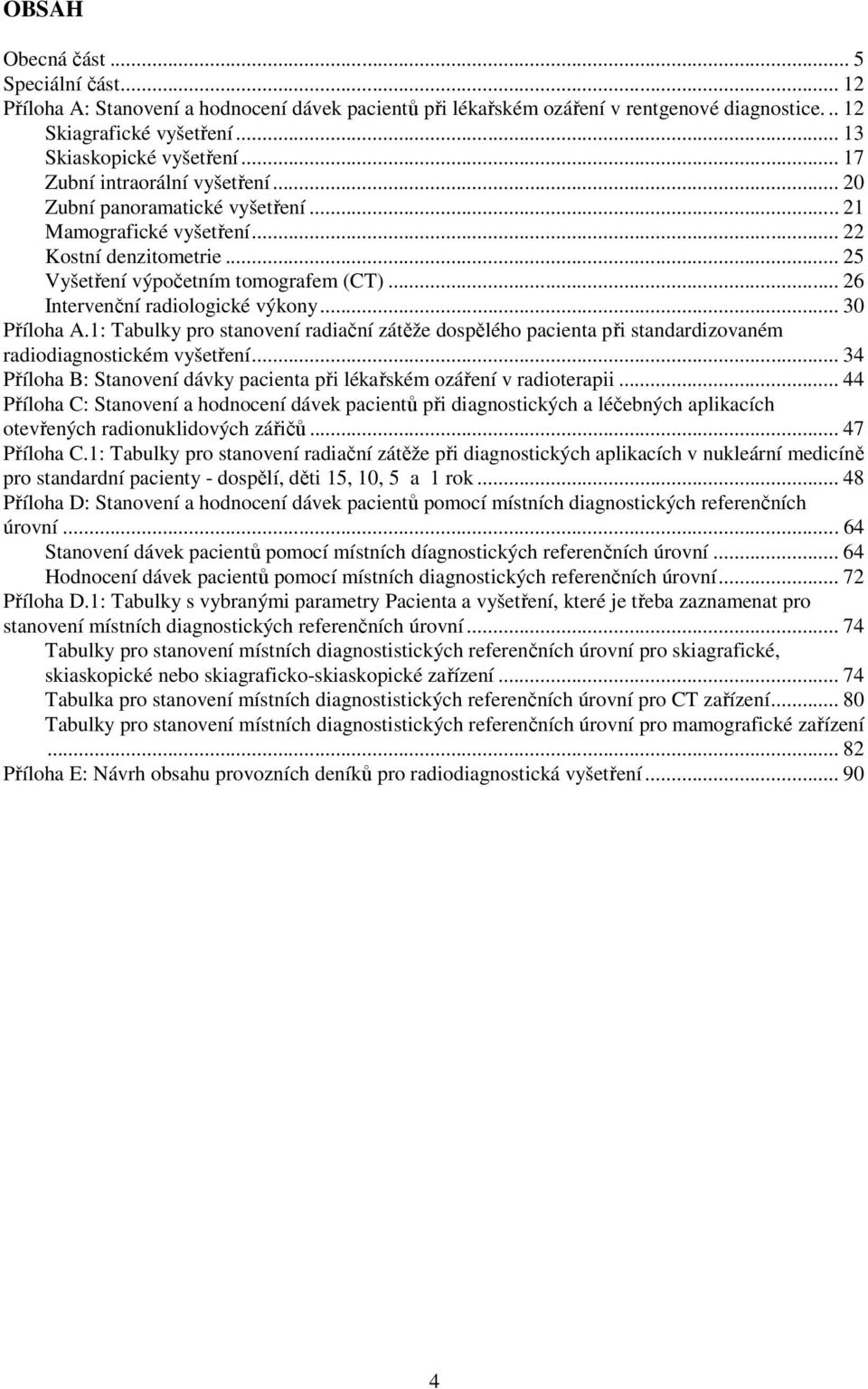 .. 26 Intervenční radiologické výkony... 30 Příloha A.1: Tabulky pro stanovení radiační zátěže dospělého pacienta při standardizovaném radiodiagnostickém vyšetření.