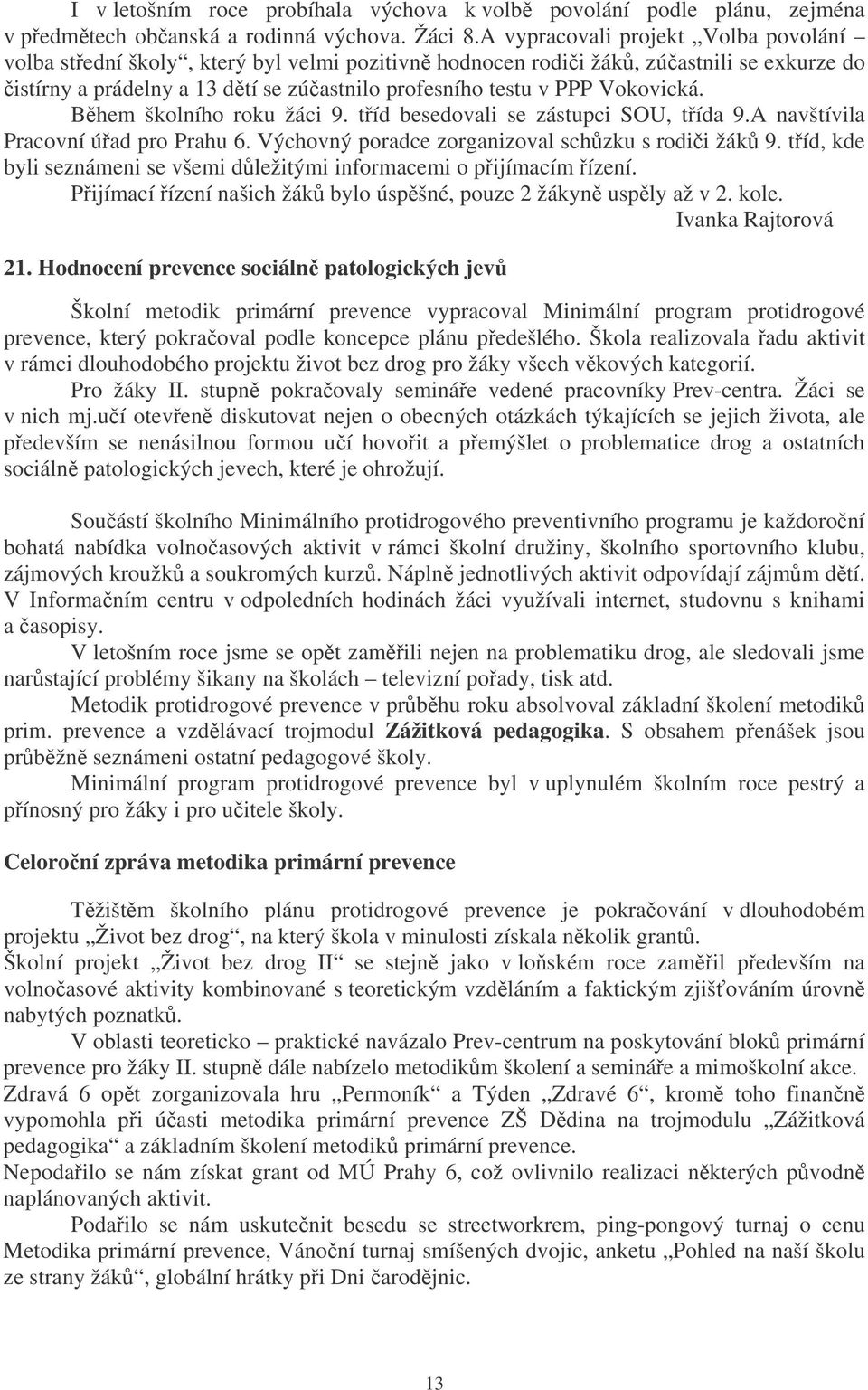 Bhem školního roku žáci 9. tíd besedovali se zástupci SOU, tída 9.A navštívila Pracovní úad pro Prahu 6. Výchovný poradce zorganizoval schzku s rodii žák 9.