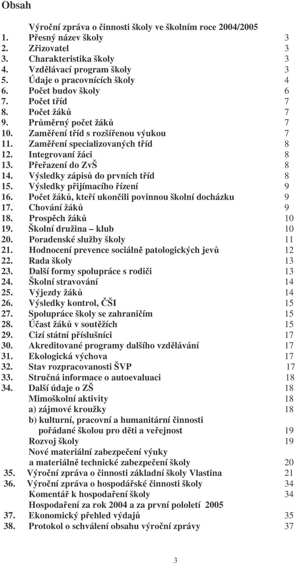 Výsledky zápis do prvních tíd 8 15. Výsledky pijímacího ízení 9 16. Poet žák, kteí ukonili povinnou školní docházku 9 17. Chování žák 9 18. Prospch žák 10 19. Školní družina klub 10 20.