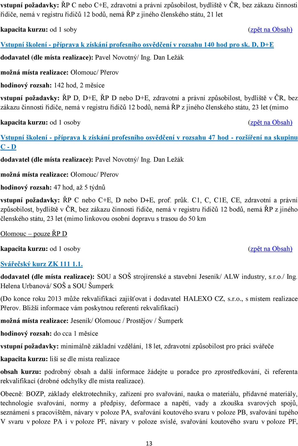 Dan Ležák možná místa realizace: Olomouc/ Přerov hodinový rozsah: 142 hod, 2 měsíce vstupní požadavky: ŘP D, D+E, ŘP D nebo D+E, zdravotní a právní způsobilost, bydliště v ČR, bez zákazu činnosti