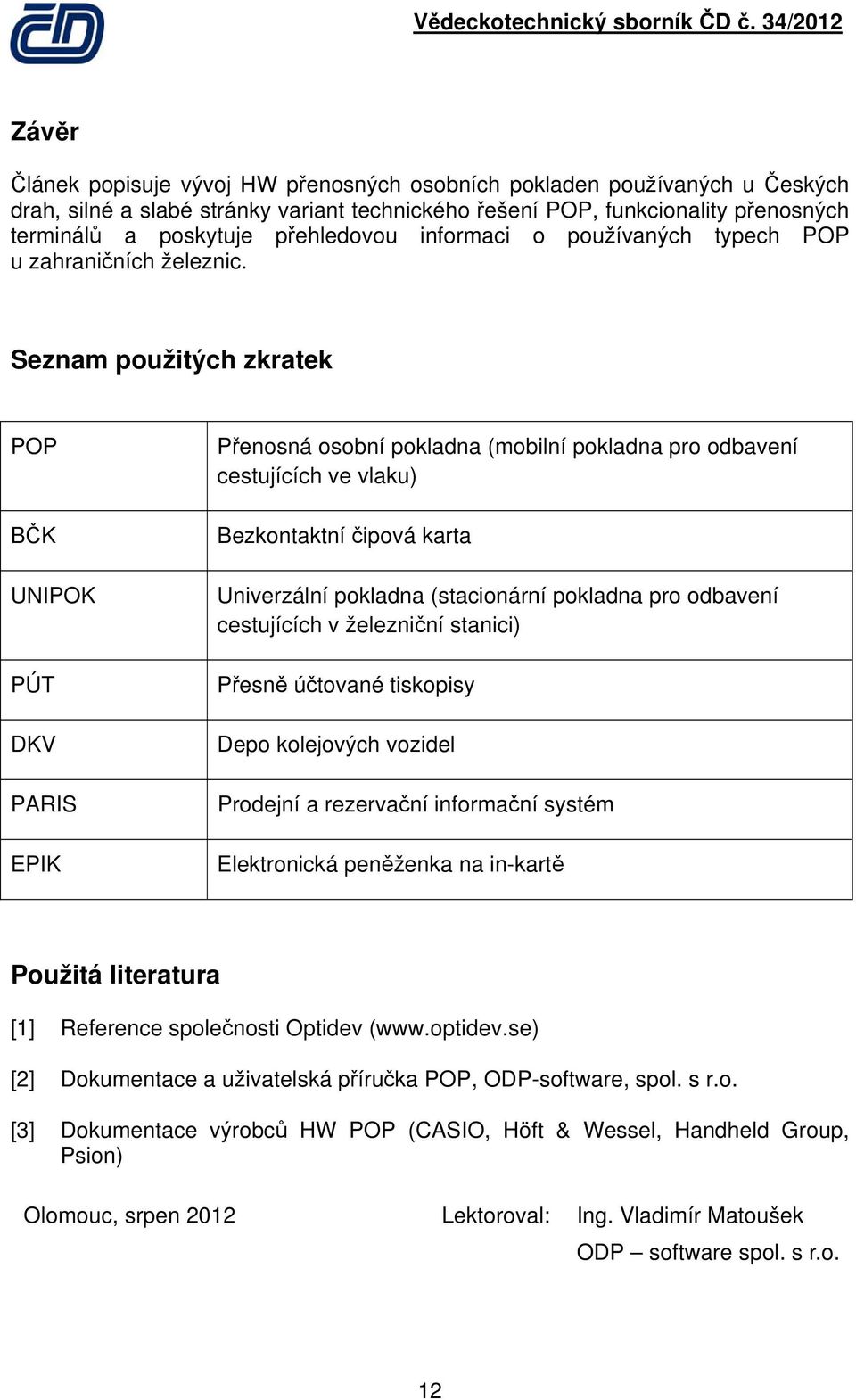 Seznam použitých zkratek POP BČK UNIPOK PÚT DKV PARIS EPIK Přenosná osobní pokladna (mobilní pokladna pro odbavení cestujících ve vlaku) Bezkontaktní čipová karta Univerzální pokladna (stacionární