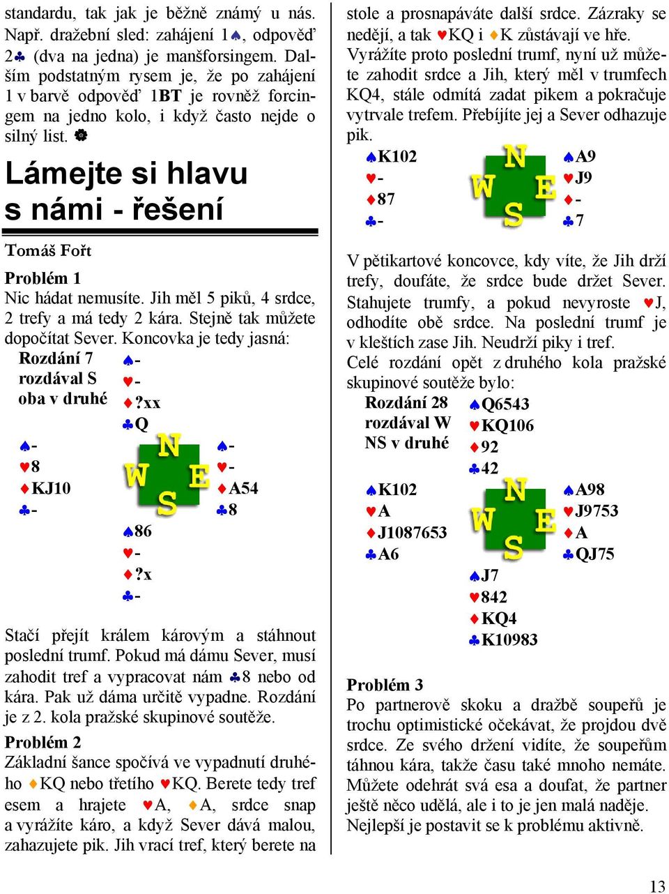 Lámejte si hlavu s námi - řešení Tomáš Fořt Problém 1 Nic hádat nemusíte. Jih měl 5 piků, 4 srdce, 2 trefy a má tedy 2 kára. Stejně tak můžete dopočítat Sever.