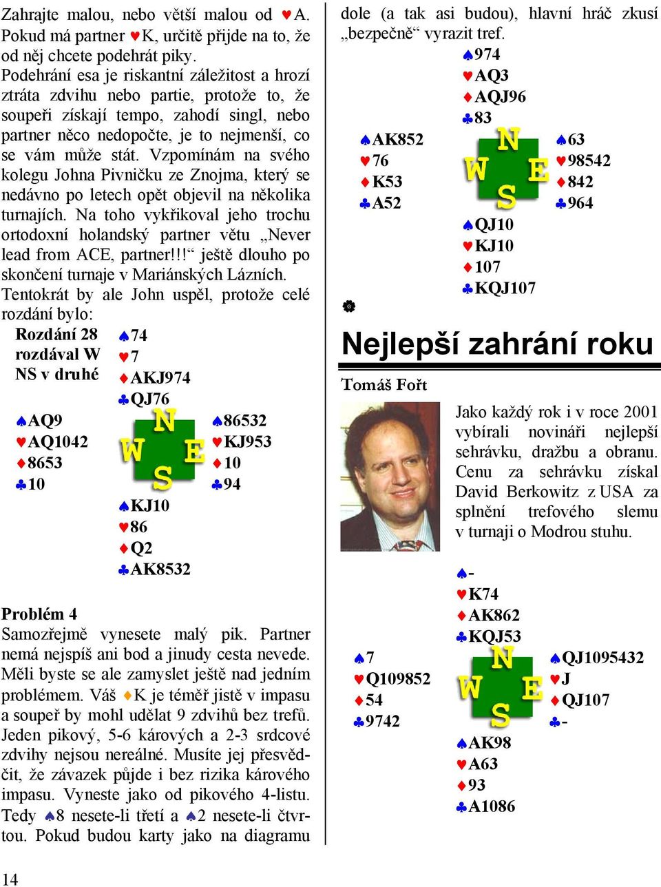Vzpomínám na svého kolegu Johna Pivničku ze Znojma, který se nedávno po letech opět objevil na několika turnajích.