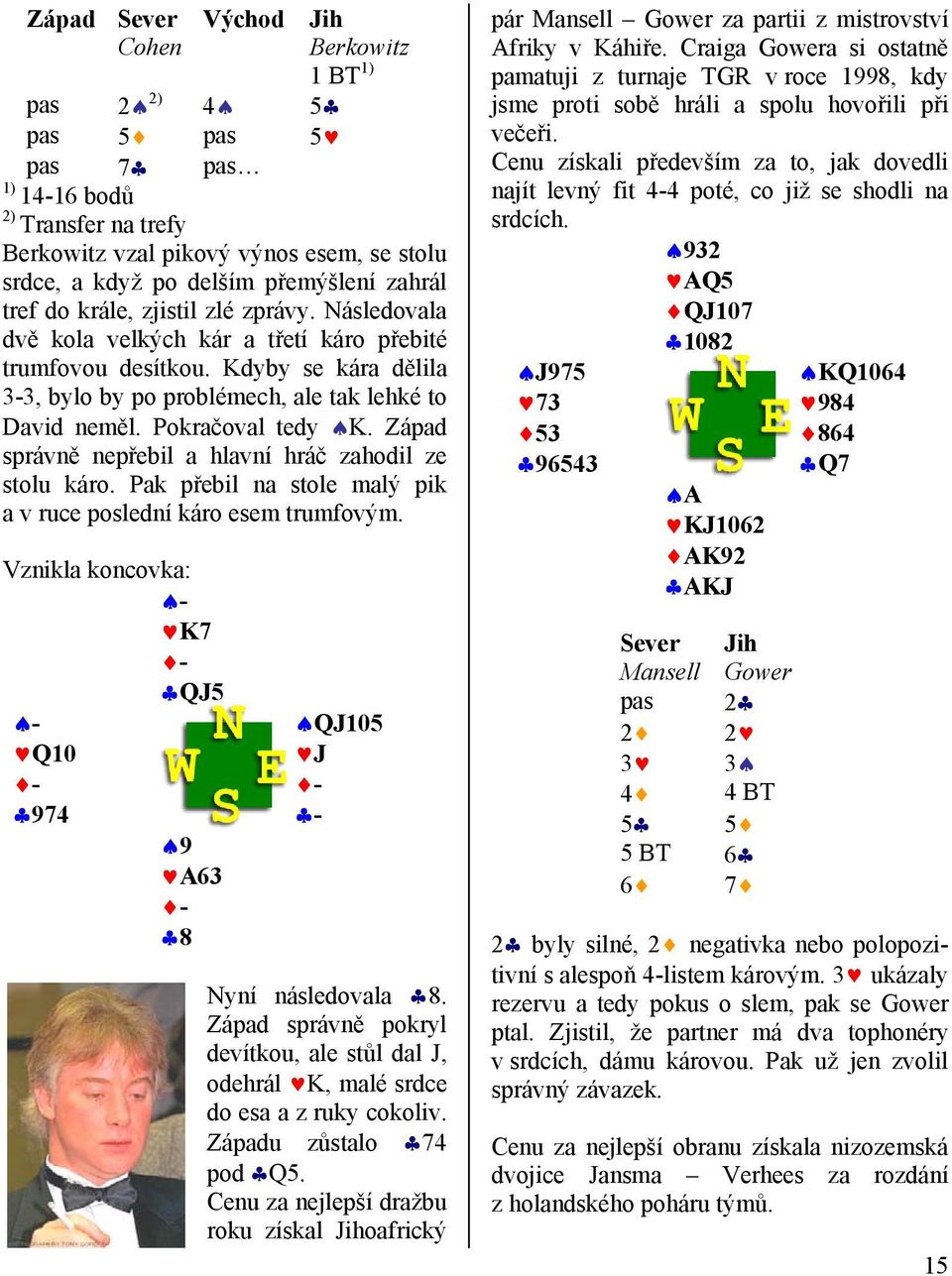 Pokračoval tedy K. Západ správně nepřebil a hlavní hráč zahodil ze stolu káro. Pak přebil na stole malý pik a v ruce poslední káro esem trumfovým.