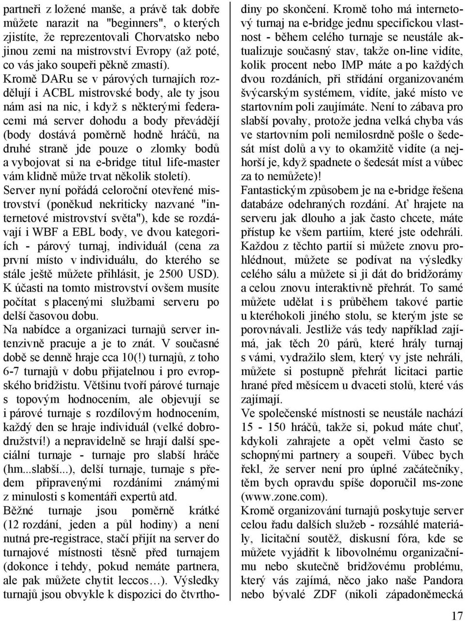 Kromě DARu se v párových turnajích rozdělují i ACBL mistrovské body, ale ty jsou nám asi na nic, i když s některými federacemi má server dohodu a body převádějí (body dostává poměrně hodně hráčů, na