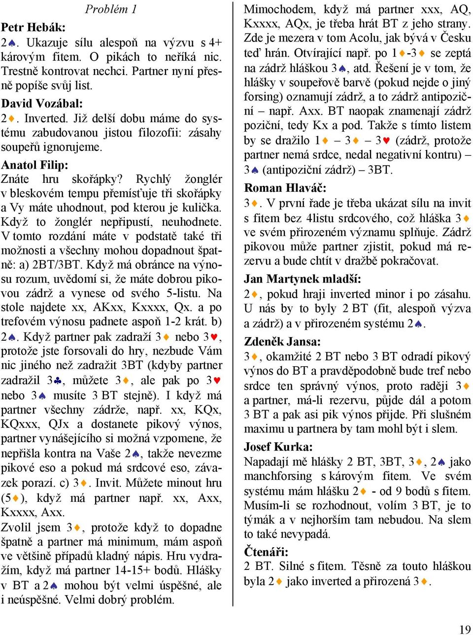 Rychlý žonglér v bleskovém tempu přemísťuje tři skořápky a Vy máte uhodnout, pod kterou je kulička. Když to žonglér nepřipustí, neuhodnete.
