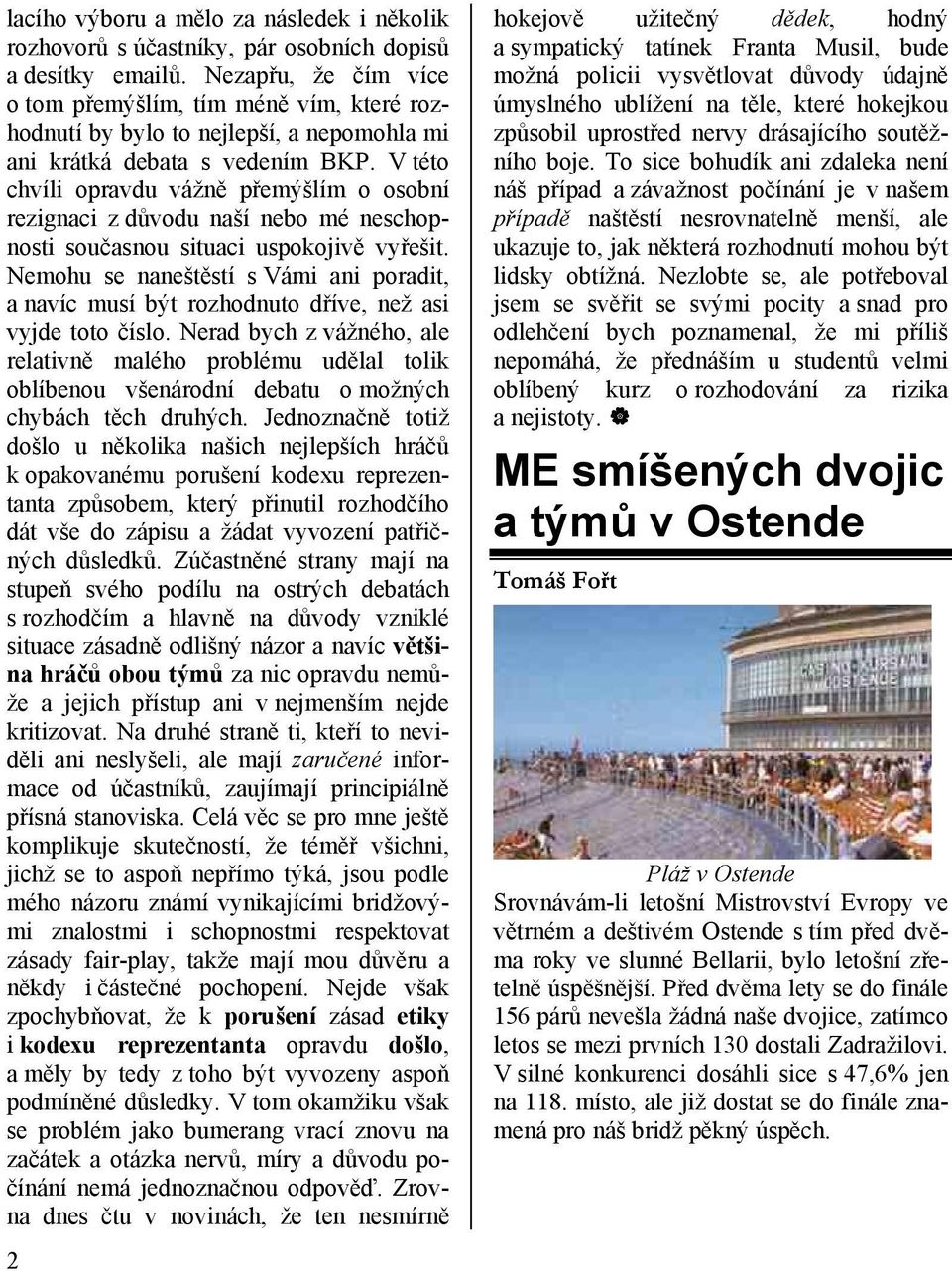 V této chvíli opravdu vážně přemýšlím o osobní rezignaci z důvodu naší nebo mé neschopnosti současnou situaci uspokojivě vyřešit.