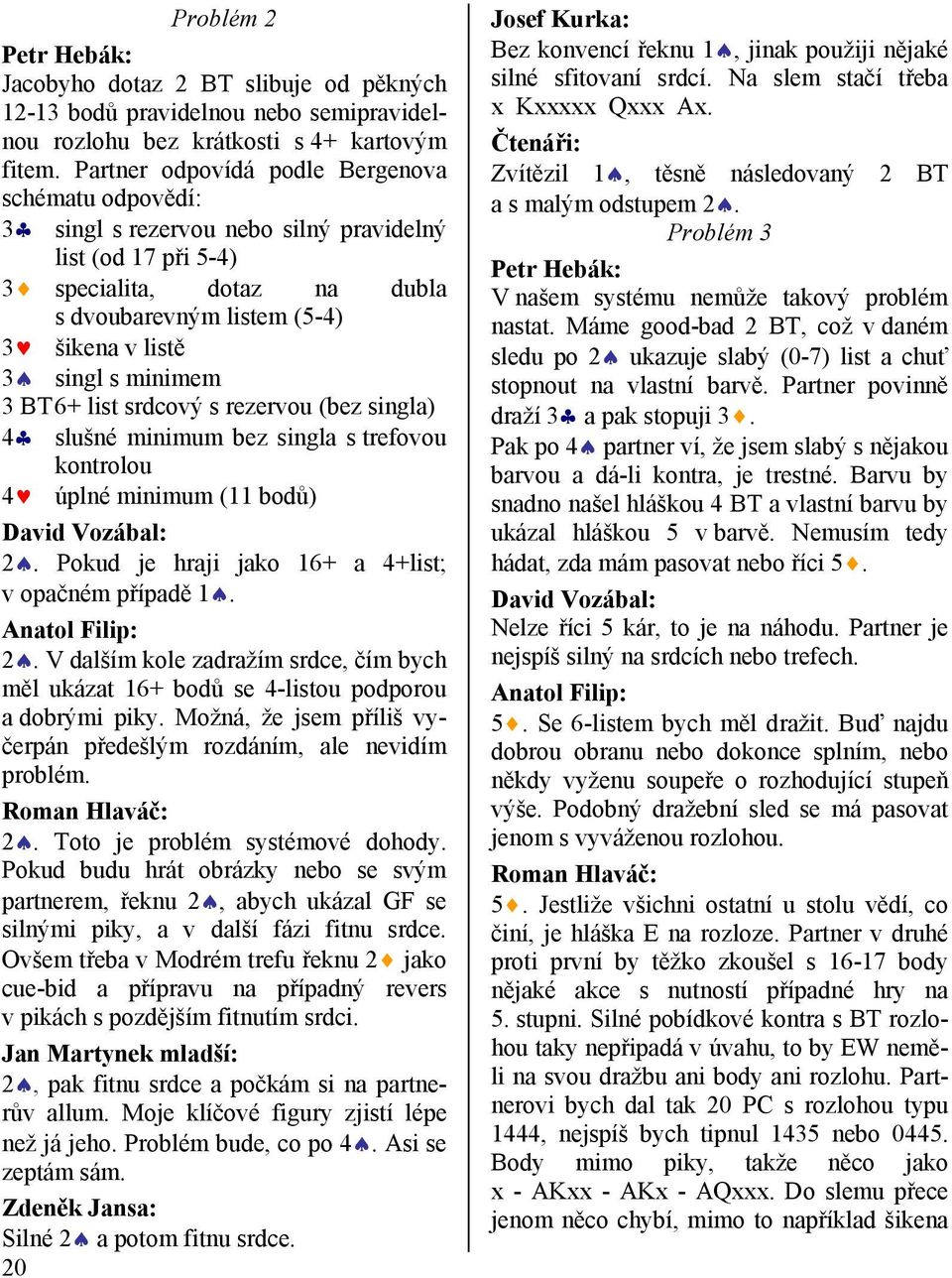 minimem 3 BT 6+ list srdcový s rezervou (bez singla) 4 slušné minimum bez singla s trefovou kontrolou 4 úplné minimum (11 bodů) David Vozábal: 2. Pokud je hraji jako 16+ a 4+list; v opačném případě 1.