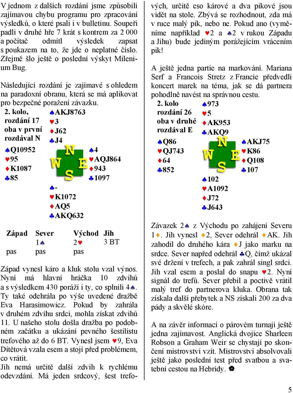 Následující rozdání je zajímavé s ohledem na paradoxní obranu, která se má aplikovat pro bezpečné poražení závazku. 2.