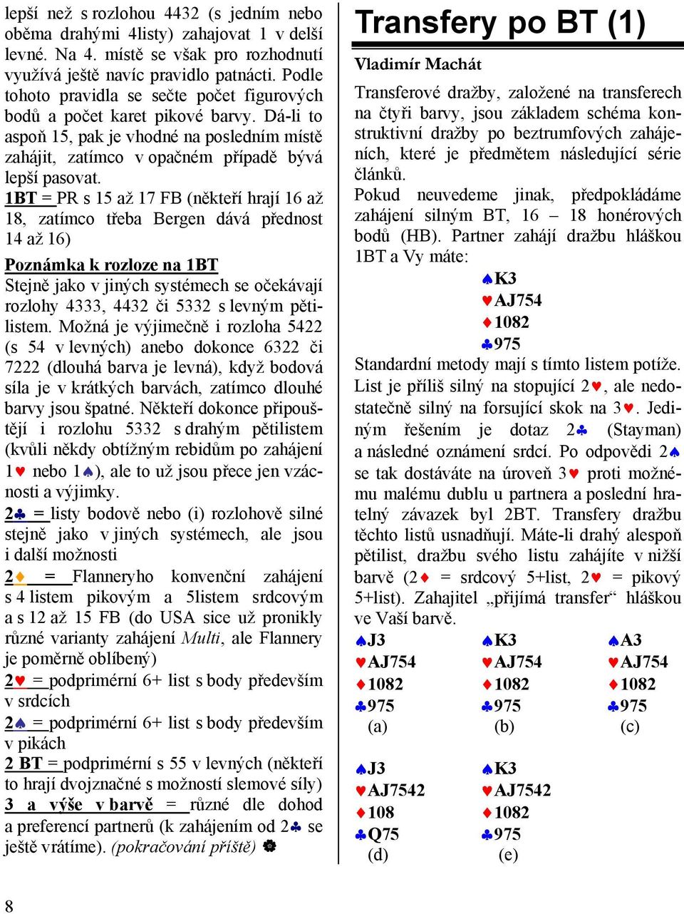 1BT = PR s 15 až 17 FB (někteří hrají 16 až 18, zatímco třeba Bergen dává přednost 14 až 16) Poznámka k rozloze na 1BT Stejně jako v jiných systémech se očekávají rozlohy 4333, 4432 či 5332 s levným