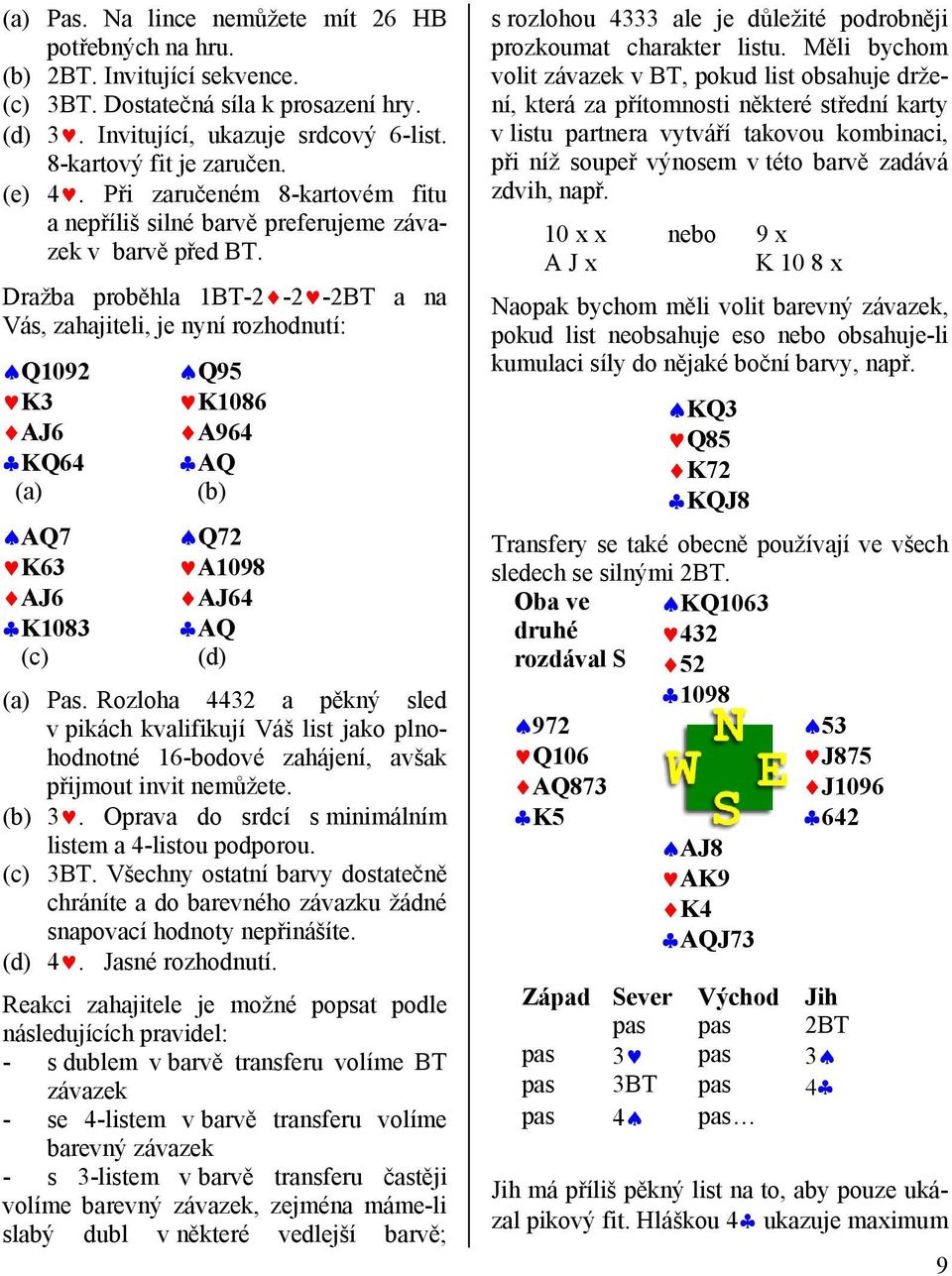 Dražba proběhla 1BT-2-2 -2BT a na Vás, zahajiteli, je nyní rozhodnutí: Q1092 K3 AJ6 KQ64 (a) Q95 K1086 A964 AQ (b) AQ7 Q72 K63 A1098 AJ6 AJ64 K1083 AQ (c) (d) (a) Pas.
