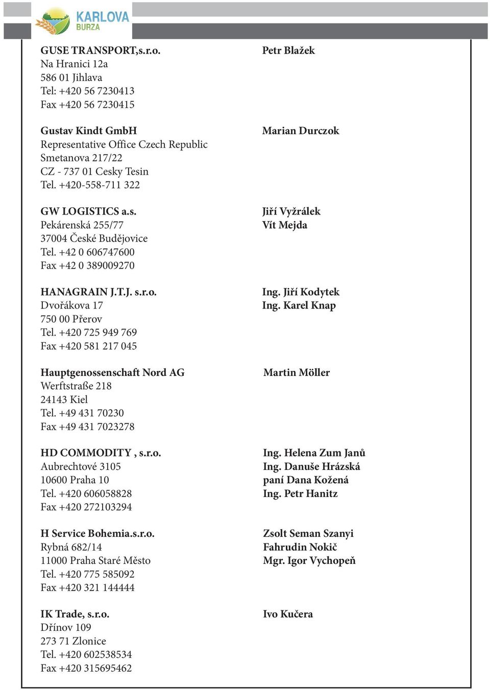 +420 725 949 769 Fax +420 581 217 045 Hauptgenossenschaft Nord AG Werftstraße 218 24143 Kiel Tel. +49 431 70230 Fax +49 431 7023278 Petr Blažek Marian Durczok Jiří Vyžrálek Vít Mejda Ing.
