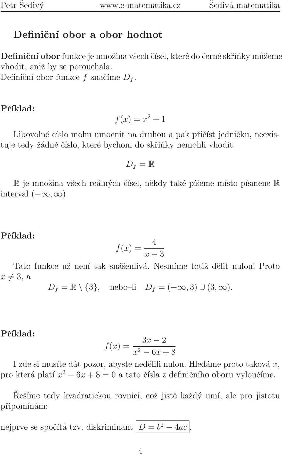 D f = R R je množina všech reálných čísel, někdy také píšeme místo písmene R interval (, ) f(x) = 4 x 3 Tato funkce už není tak snášenlivá. Nesmíme totiž dělit nulou!