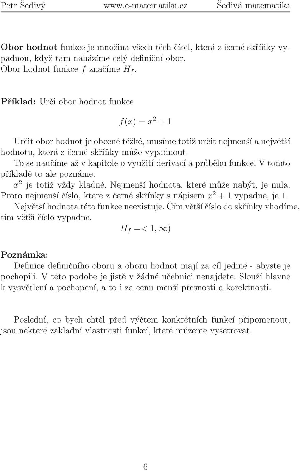 To se naučíme až v kapitole o využití derivací a průběhu funkce. V tomto příkladě to ale poznáme. x 2 je totiž vždy kladné. Nejmenší hodnota, které může nabýt, je nula.