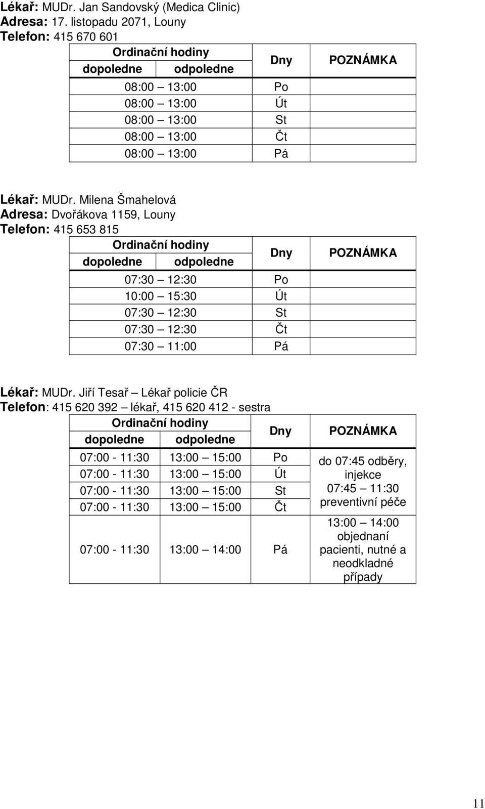 Milena Šmahelová Adresa: Dvořákova 1159, Louny Telefon: 415 653 815 07:30 12:30 Po 10:00 15:30 Út 07:30 12:30 St 07:30 12:30 Čt 07:30 11:00 Pá Lékař: MUDr.