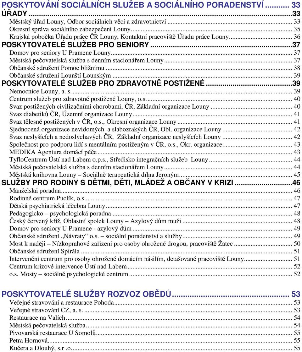 .. 37 Městská pečovatelská služba s denním stacionářem Louny... 37 Občanské sdružení Pomoc bližnímu... 38 Občanské sdružení Lounští Lounským... 39 POSKYTOVATELÉ SLUŽEB PRO ZDRAVOTNĚ POSTIŽENÉ.
