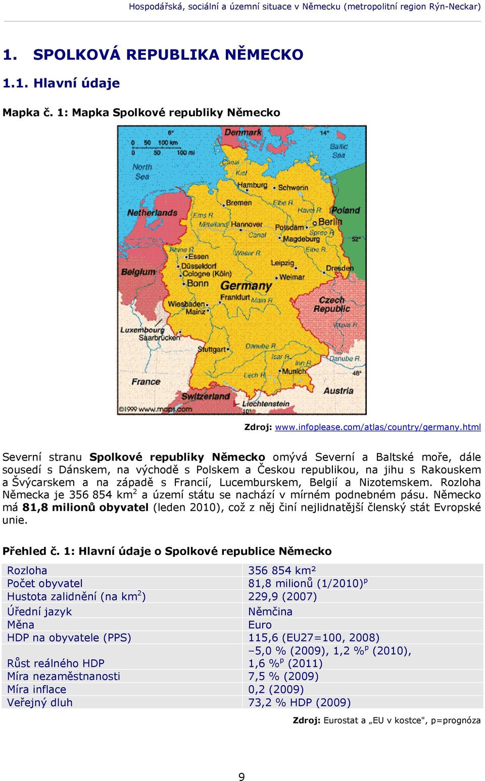 html Severní stranu Spolkové republiky Německo omývá Severní a Baltské moře, dále sousedí s Dánskem, na východě s Polskem a Českou republikou, na jihu s Rakouskem a Švýcarskem a na západě s Francií,