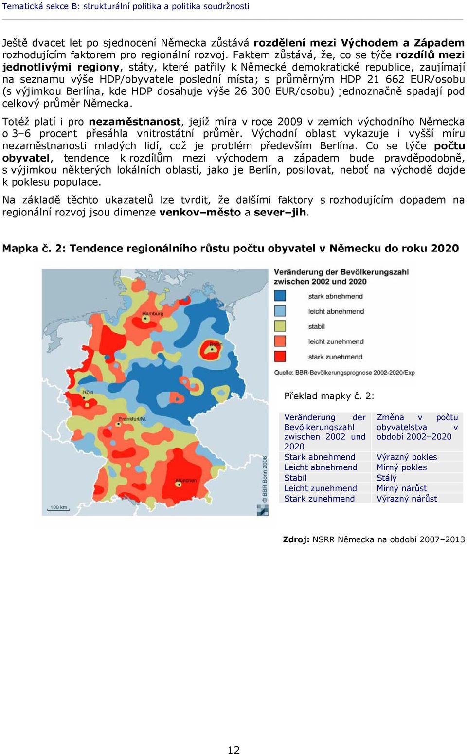 EUR/osobu (s výjimkou Berlína, kde HDP dosahuje výše 26 300 EUR/osobu) jednoznačně spadají pod celkový průměr Německa.