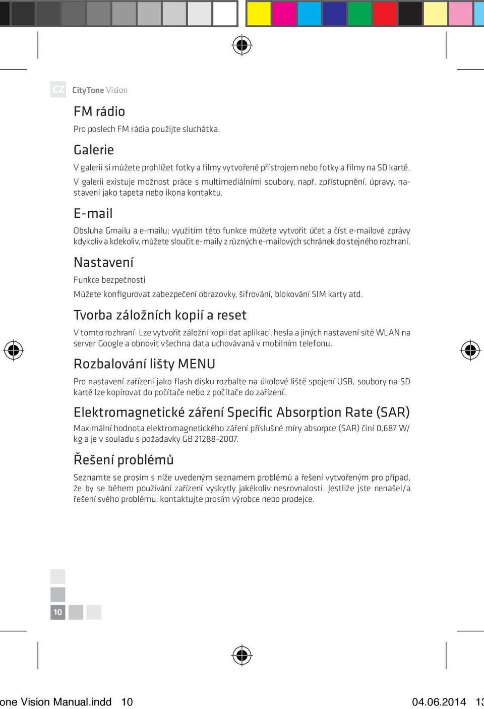 E-mail Obsluha Gmailu a e-mailu; využitím této funkce můžete vytvořit účet a číst e-mailové zprávy kdykoliv a kdekoliv, můžete sloučit e-maily z různých e-mailových schránek do stejného rozhraní.