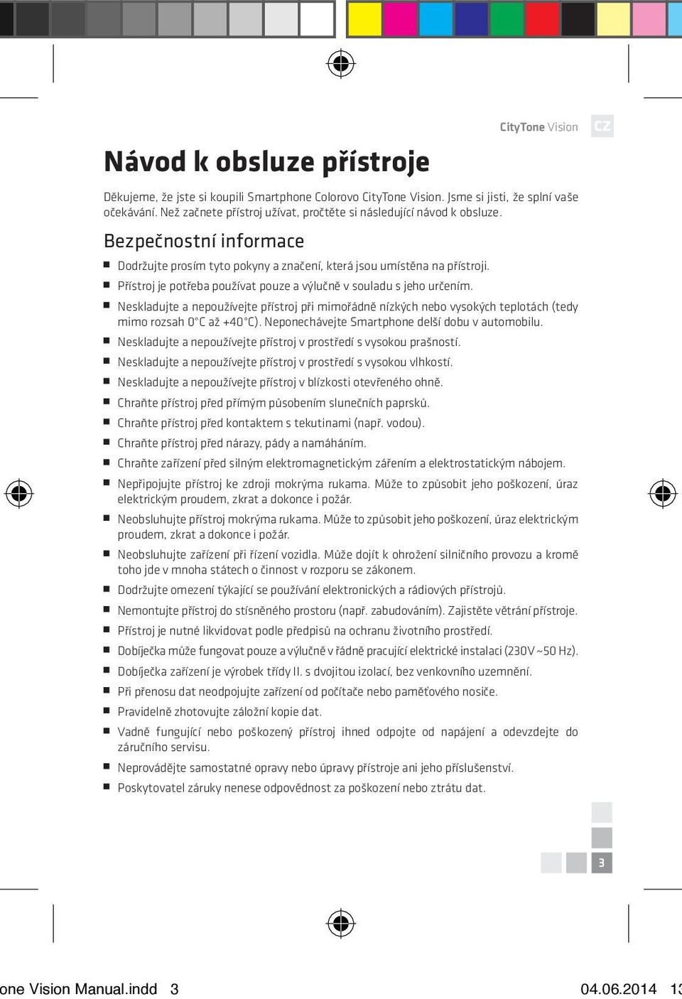 Přístroj je potřeba používat pouze a výlučně v souladu s jeho určením. Neskladujte a nepoužívejte přístroj při mimořádně nízkých nebo vysokých teplotách (tedy mimo rozsah 0 C až +40 C).