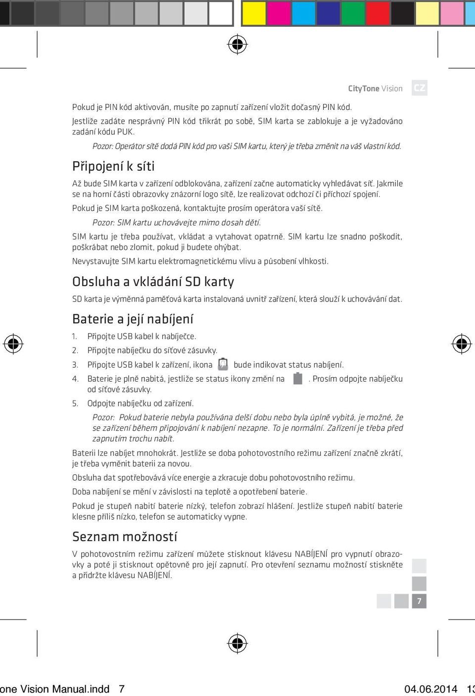 Jakmile se na horní části obrazovky znázorní logo sítě, lze realizovat odchozí či příchozí spojení. Pokud je SIM karta poškozená, kontaktujte prosím operátora vaší sítě.