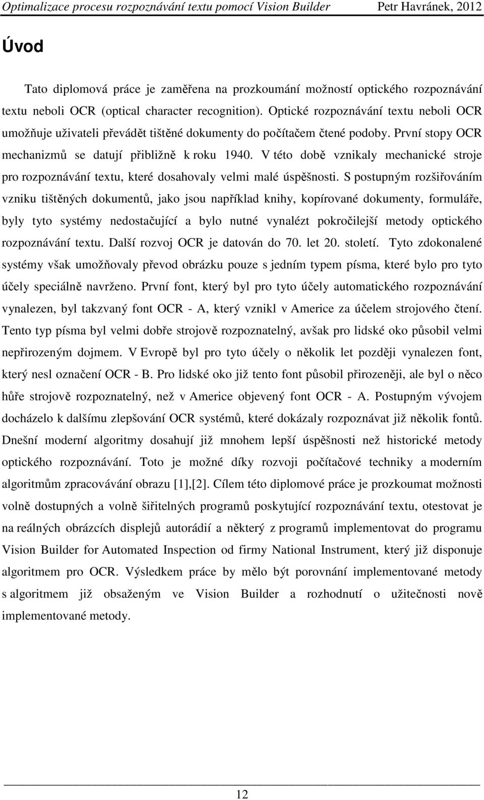 V této době vznikaly mechanické stroje pro rozpoznávání textu, které dosahovaly velmi malé úspěšnosti.