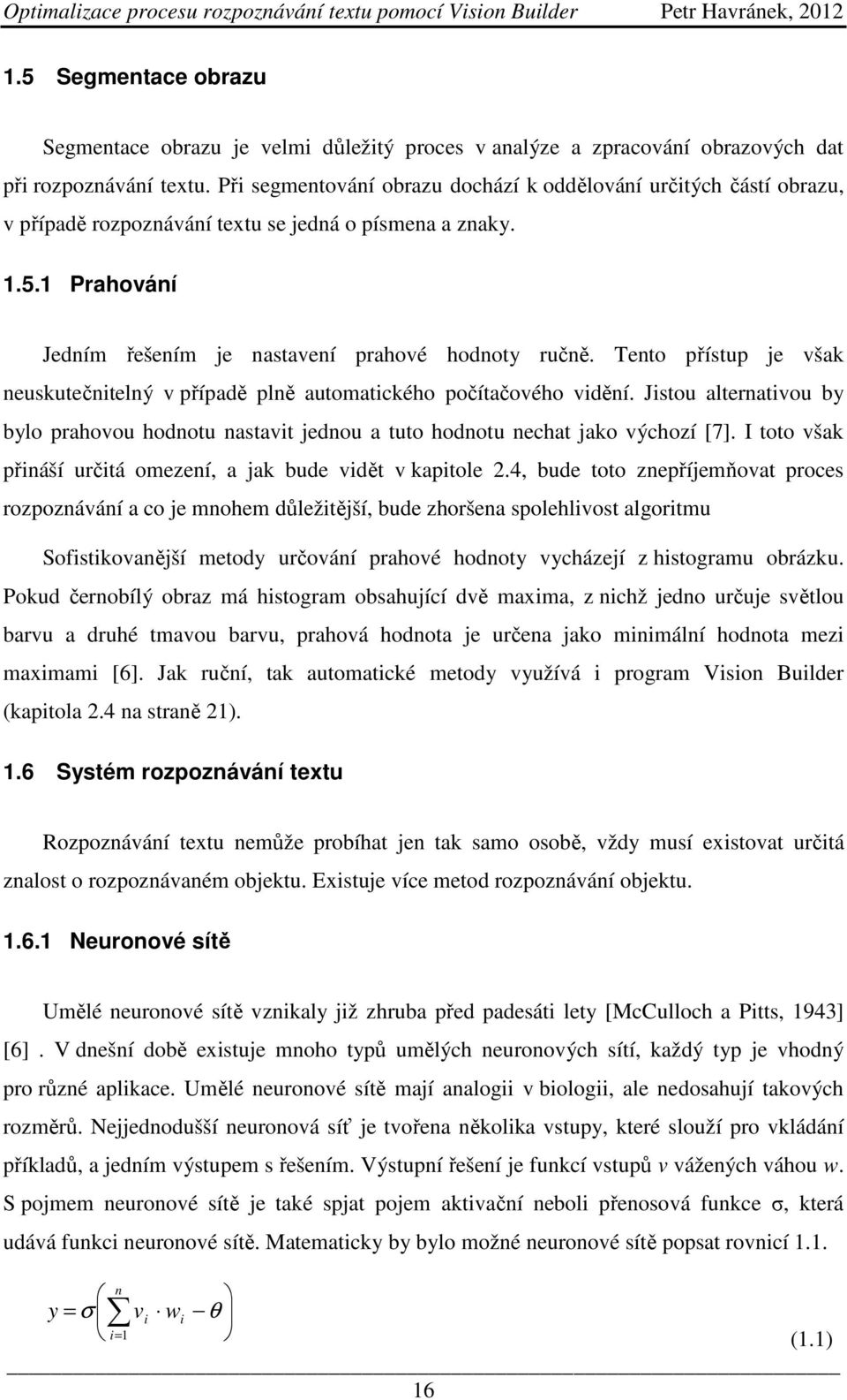 Tento přístup je však neuskutečnitelný v případě plně automatického počítačového vidění. Jistou alternativou by bylo prahovou hodnotu nastavit jednou a tuto hodnotu nechat jako výchozí [7].
