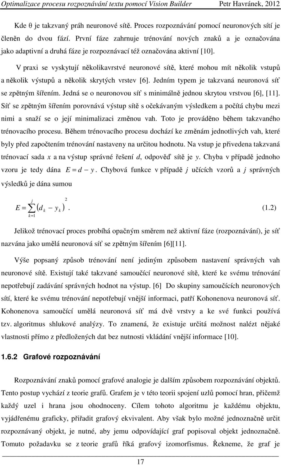 V praxi se vyskytují několikavrstvé neuronové sítě, které mohou mít několik vstupů a několik výstupů a několik skrytých vrstev [6]. Jedním typem je takzvaná neuronová síť se zpětným šířením.