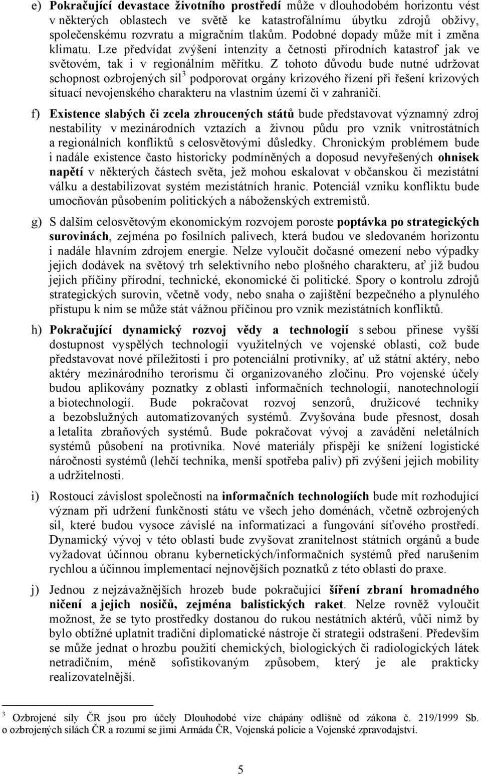 Z tohoto důvodu bude nutné udržovat schopnost ozbrojených sil 3 podporovat orgány krizového řízení při řešení krizových situací nevojenského charakteru na vlastním území či v zahraničí.