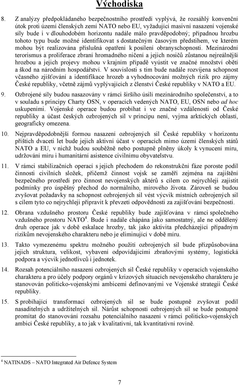 horizontu nadále málo pravděpodobný; případnou hrozbu tohoto typu bude možné identifikovat s dostatečným časovým předstihem, ve kterém mohou být realizována příslušná opatření k posílení