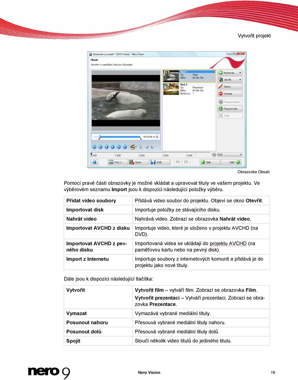 Importuje položky ze stávajícího disku. Nahrává video. Zobrazí se obrazovka Nahrát video. Importuje video, které je uloženo v projektu AVCHD (na DVD).