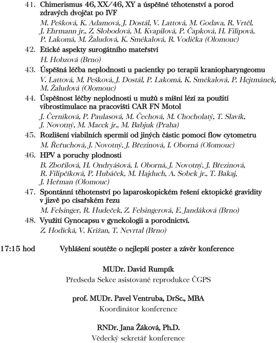 Úspěšná léčba neplodnosti u pacientky po terapii kraniopharyngeomu V. Lattová, M. Pešková, J. Dostál, P. Lakomá, K. Smékalová, P. Hejtmánek, M. Žaludová (Olomouc) 44.