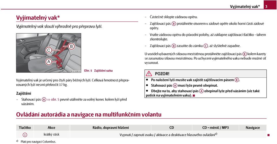 Zajišťovací pás AB zasuňte do zámku AC, až slyšitelně zapadne. U vozidel vybavených síťovou mezistěnou protáhněte zajišťovací pás AB kolem kazety se zasunutou síťovou mezistěnou.