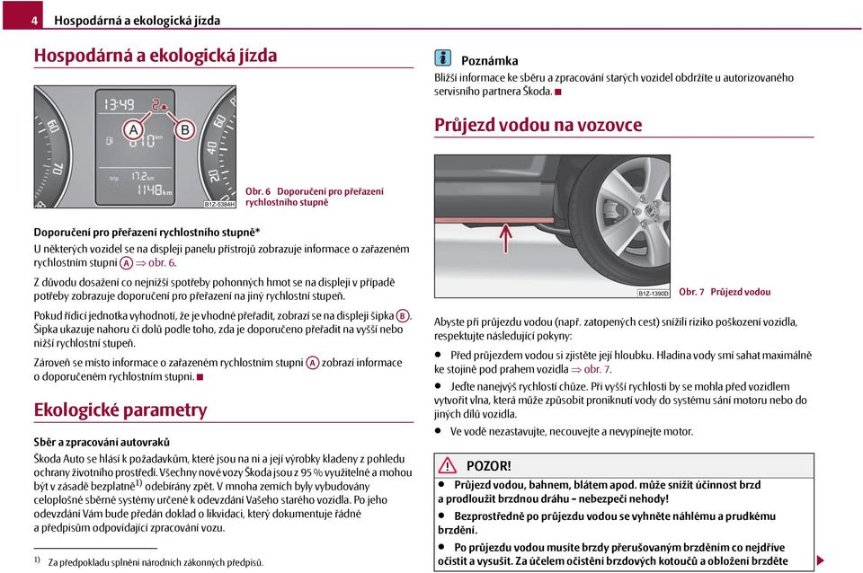 6 Doporučení pro přeřazení rychlostního stupně Doporučení pro přeřazení rychlostního stupně* U některých vozidel se na displeji panelu přístrojů zobrazuje informace o zařazeném rychlostním stupni A