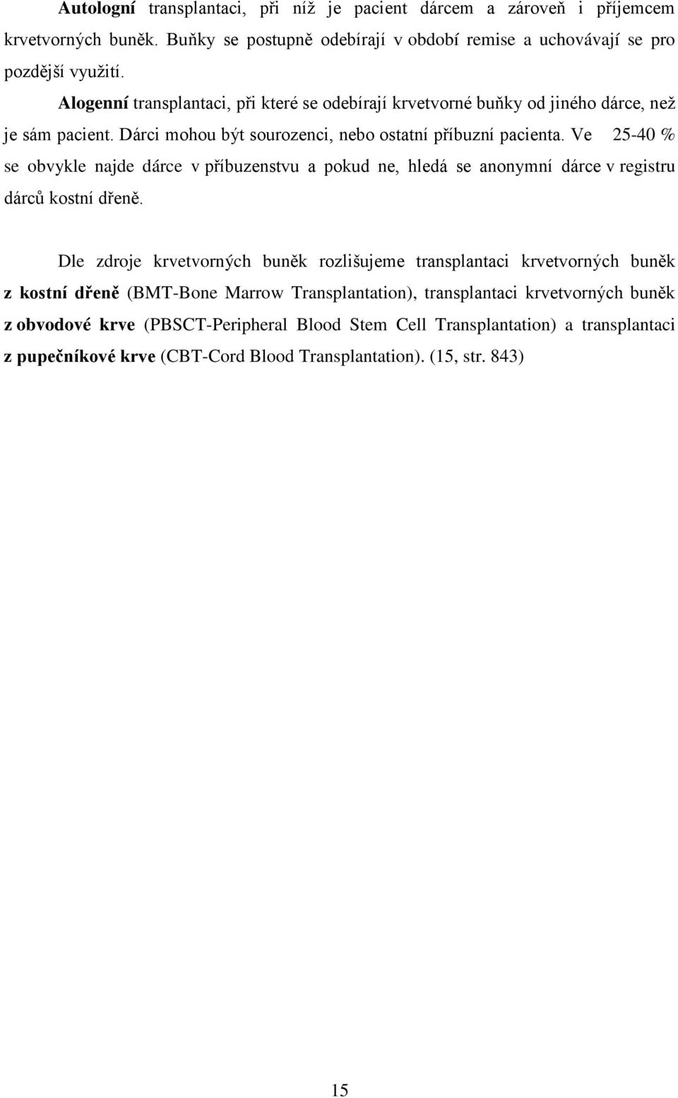 Ve 25-40 % se obvykle najde dárce v příbuzenstvu a pokud ne, hledá se anonymní dárce v registru dárců kostní dřeně.