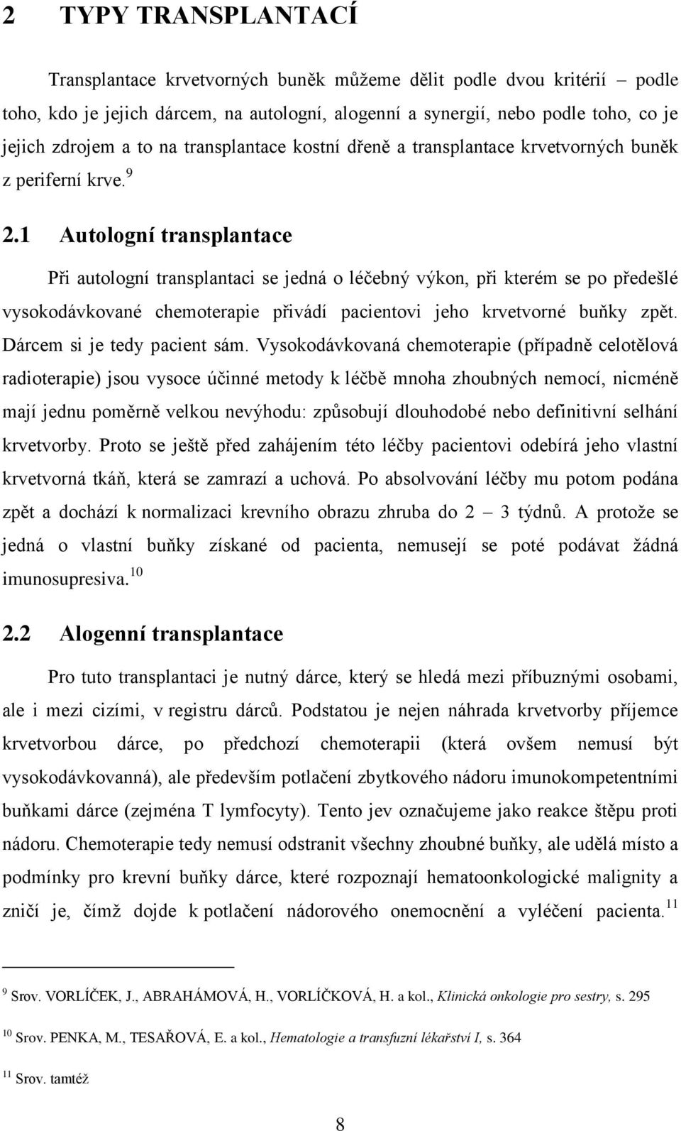 1 Autologní transplantace Při autologní transplantaci se jedná o léčebný výkon, při kterém se po předešlé vysokodávkované chemoterapie přivádí pacientovi jeho krvetvorné buňky zpět.