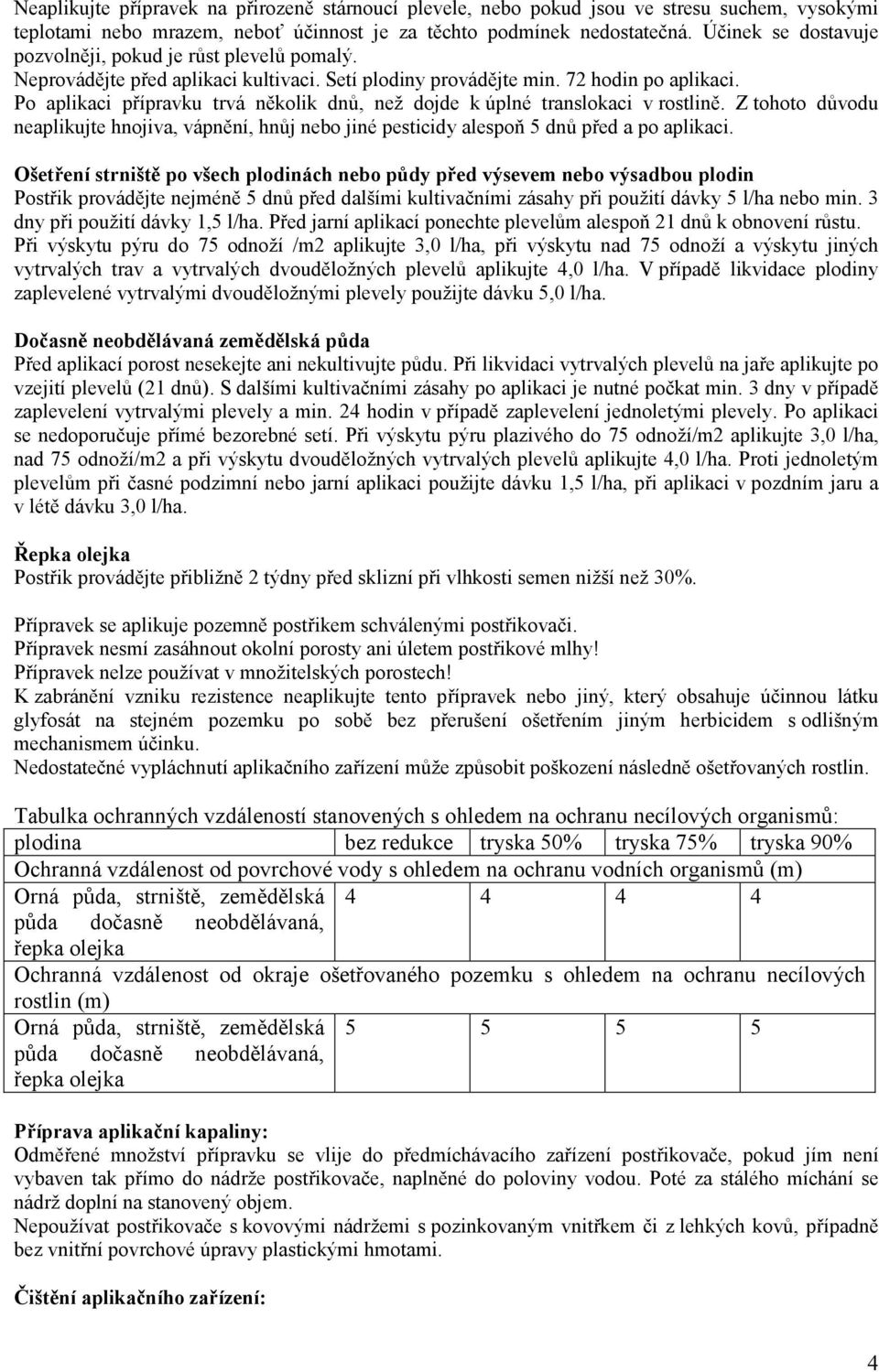 Po aplikaci přípravku trvá několik dnů, než dojde k úplné translokaci v rostlině. Z tohoto důvodu neaplikujte hnojiva, vápnění, hnůj nebo jiné pesticidy alespoň 5 dnů před a po aplikaci.