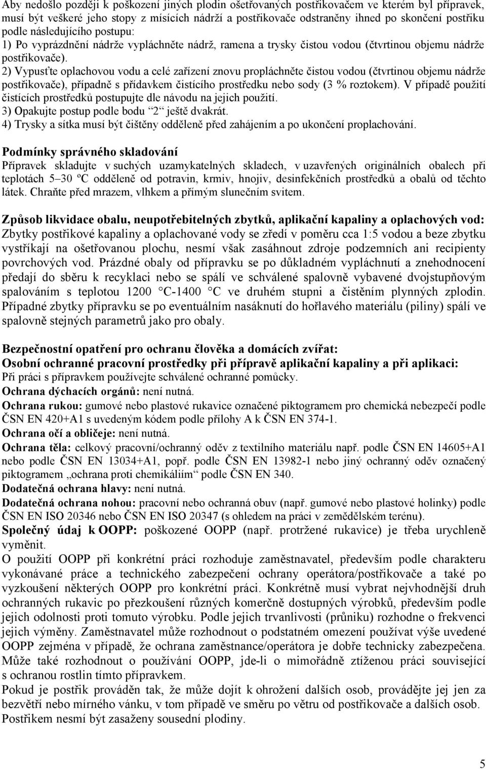 2) Vypusťte oplachovou vodu a celé zařízení znovu propláchněte čistou vodou (čtvrtinou objemu nádrže postřikovače), případně s přídavkem čistícího prostředku nebo sody (3 % roztokem).