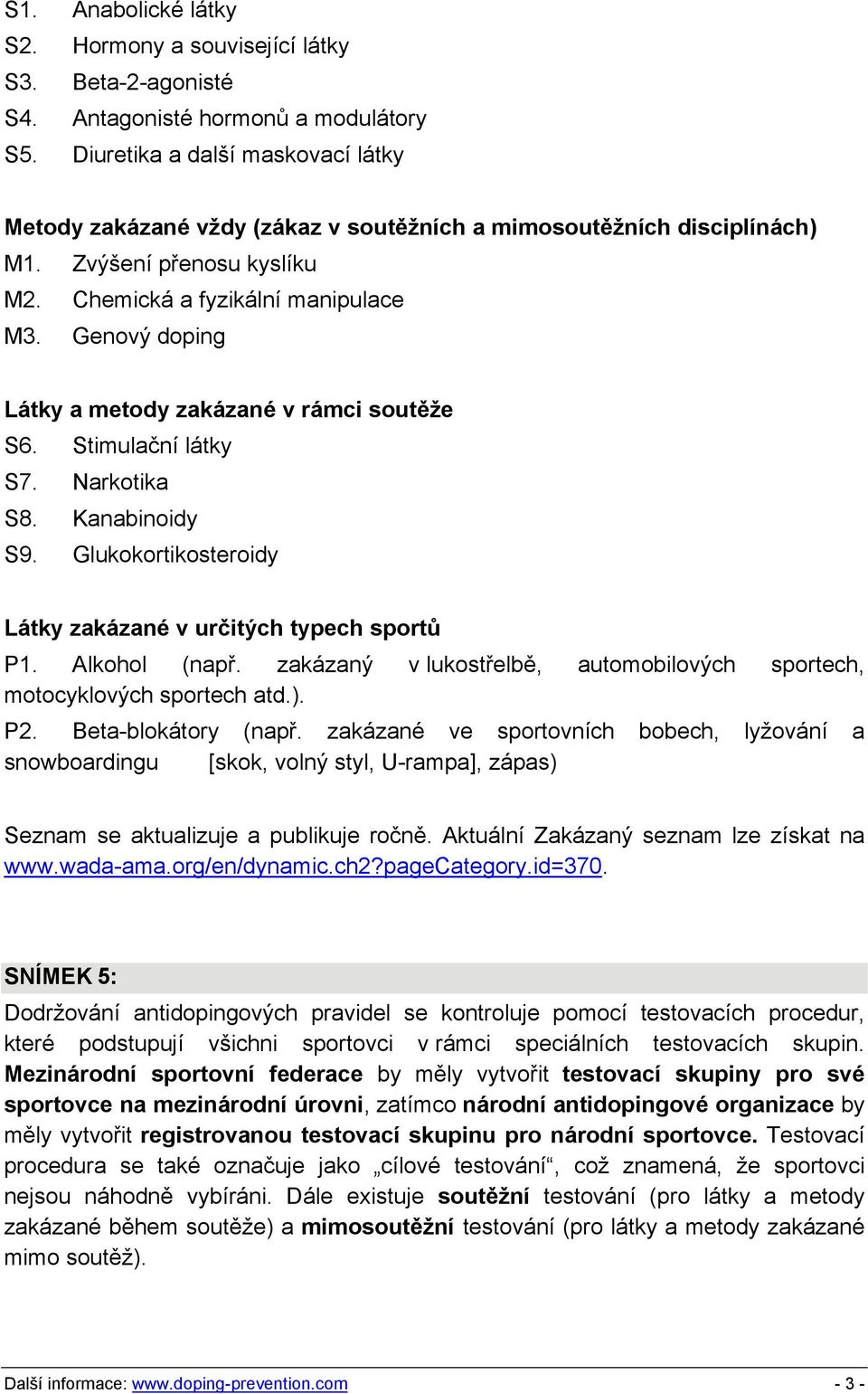 Genový doping Látky a metody zakázané v rámci soutěže S6. Stimulační látky S7. Narkotika S8. Kanabinoidy S9. Glukokortikosteroidy Látky zakázané v určitých typech sportů P1. Alkohol (např.